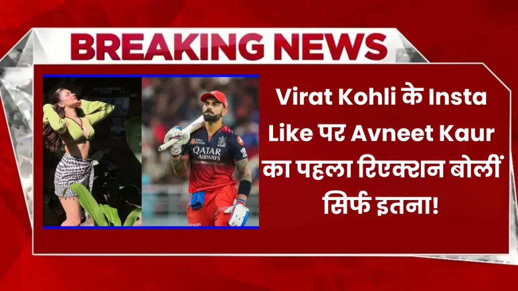 Virat Kohli के Insta Like पर Avneet Kaur