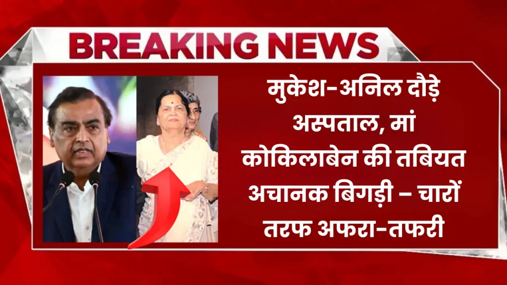 मुकेश-अनिल दौड़े अस्पताल, मां कोकिलाबेन की तबियत अचानक बिगड़ी – चारों तरफ अफरा-तफरी